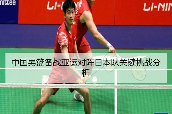 中国男篮备战亚运对阵日本队关键挑战分析